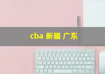 cba 新疆 广东